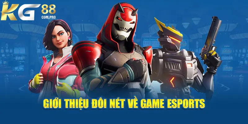 Khái quát thông tin về game esports đang rất được yêu thích 