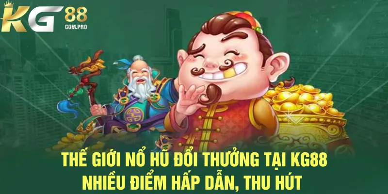 Nổ hũ đổi thưởng KG88 có nhiều điểm hấp dẫn 