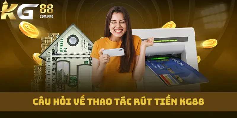 Câu hỏi chuyên gia chia sẻ và giải đáp về rút tiền KG88